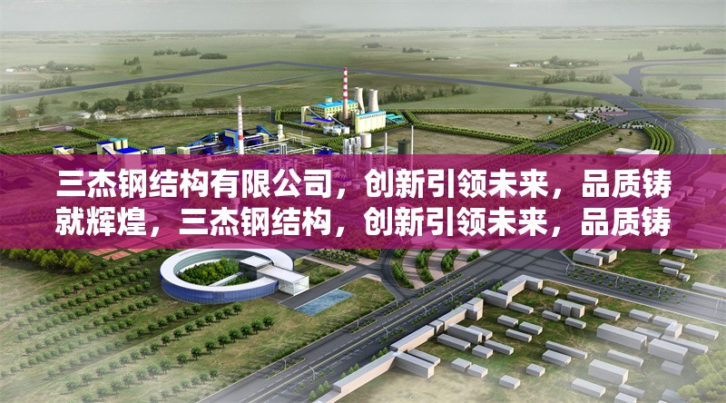 三杰鋼結構有限公司，創(chuàng)新引領未來，品質鑄就輝煌，三杰鋼結構，創(chuàng)新引領未來，品質鑄就輝煌