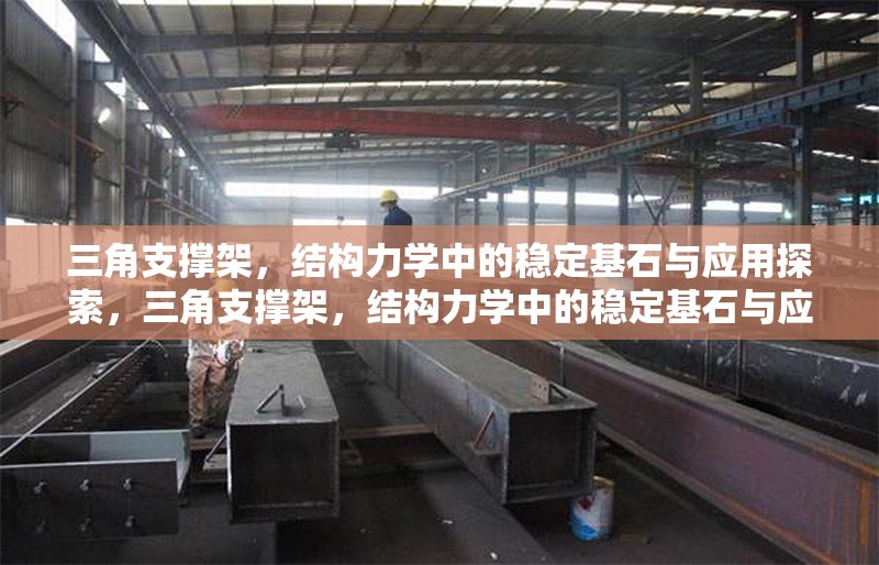 三角支撐架，結(jié)構(gòu)力學(xué)中的穩(wěn)定基石與應(yīng)用探索，三角支撐架，結(jié)構(gòu)力學(xué)中的穩(wěn)定基石與應(yīng)用探索 行業(yè)新聞
