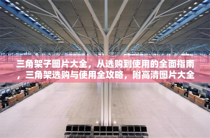 三角架子圖片大全，從選購(gòu)到使用的全面指南，三角架選購(gòu)與使用全攻略，附高清圖片大全 行業(yè)新聞