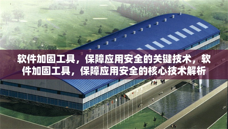 軟件加固工具，保障應用安全的關鍵技術，軟件加固工具，保障應用安全的核心技術解析