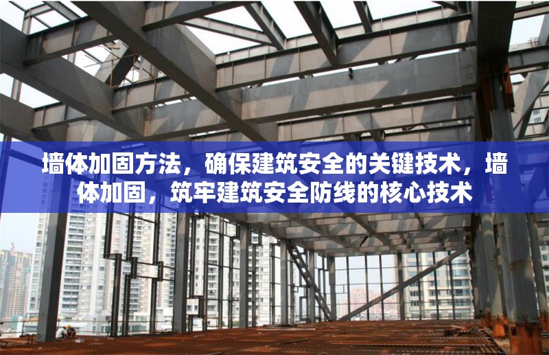 墻體加固方法，確保建筑安全的關(guān)鍵技術(shù)，墻體加固，筑牢建筑安全防線的核心技術(shù) 行業(yè)新聞