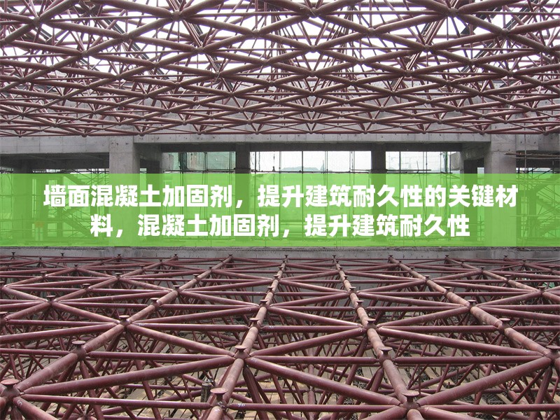 墻面混凝土加固劑，提升建筑耐久性的關(guān)鍵材料，混凝土加固劑，提升建筑耐久性 行業(yè)新聞