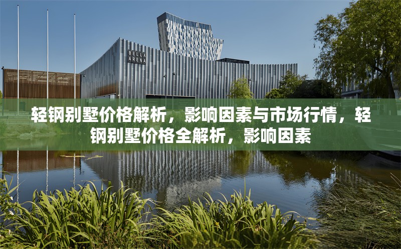 輕鋼別墅價(jià)格解析，影響因素與市場(chǎng)行情，輕鋼別墅價(jià)格全解析，影響因素