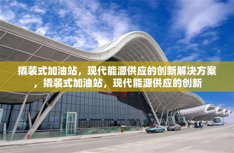 撬裝式加油站，現(xiàn)代能源供應的創(chuàng)新解決方案，撬裝式加油站，現(xiàn)代能源供應的創(chuàng)新