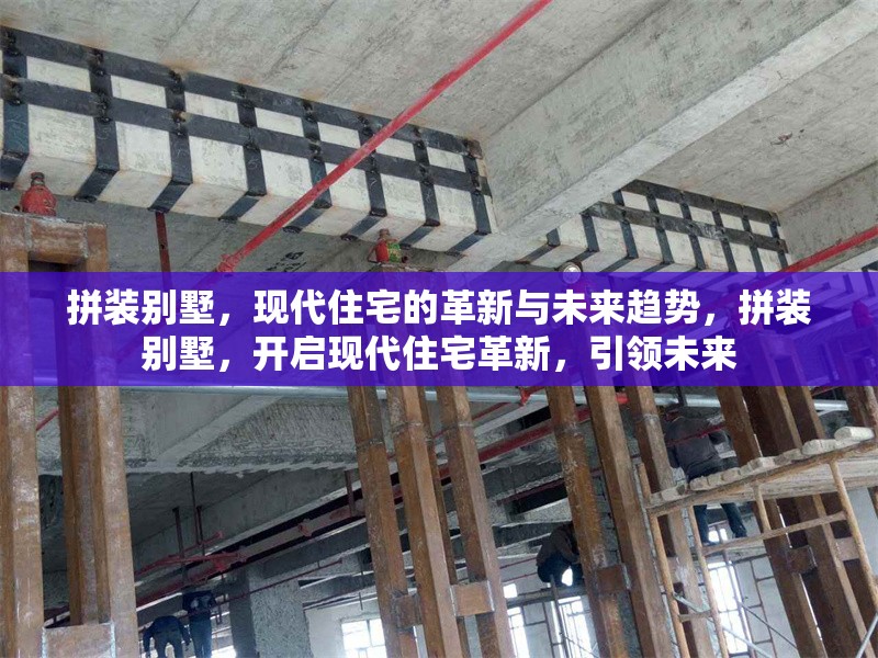 拼裝別墅，現(xiàn)代住宅的革新與未來(lái)趨勢(shì)，拼裝別墅，開(kāi)啟現(xiàn)代住宅革新，引領(lǐng)未來(lái) 行業(yè)新聞