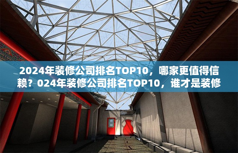 2024年裝修公司排名TOP10，哪家更值得信賴？024年裝修公司排名TOP10，誰(shuí)才是裝修首選 行業(yè)新聞