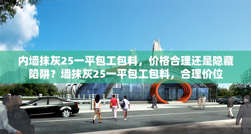 內(nèi)墻抹灰25一平包工包料，價格合理還是隱藏陷阱？墻抹灰25一平包工包料，合理價位 行業(yè)新聞