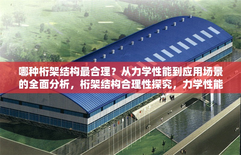 哪種桁架結(jié)構(gòu)最合理？從力學(xué)性能到應(yīng)用場(chǎng)景的全面分析，桁架結(jié)構(gòu)合理性探究，力學(xué)性能與