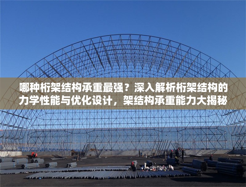 哪種桁架結(jié)構(gòu)承重最強(qiáng)？深入解析桁架結(jié)構(gòu)的力學(xué)性能與優(yōu)化設(shè)計(jì)，架結(jié)構(gòu)承重能力大揭秘，力學(xué)性能分析與優(yōu)化設(shè)計(jì)指南 行業(yè)新聞