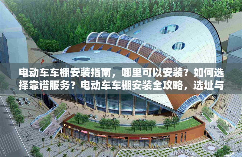 電動(dòng)車車棚安裝指南，哪里可以安裝？如何選擇靠譜服務(wù)？電動(dòng)車車棚安裝全攻略，選址與靠譜服務(wù)選擇指南 行業(yè)新聞