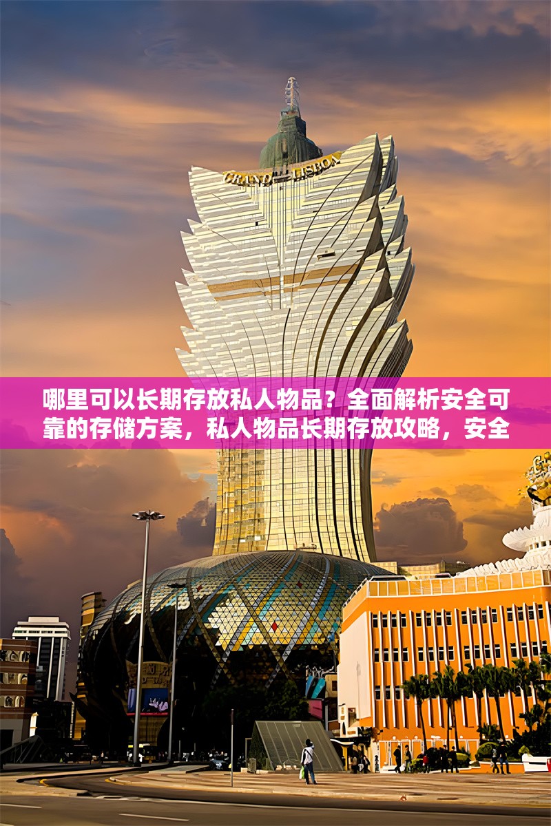 哪里可以長期存放私人物品？全面解析安全可靠的存儲方案，私人物品長期存放攻略，安全可靠存儲方案