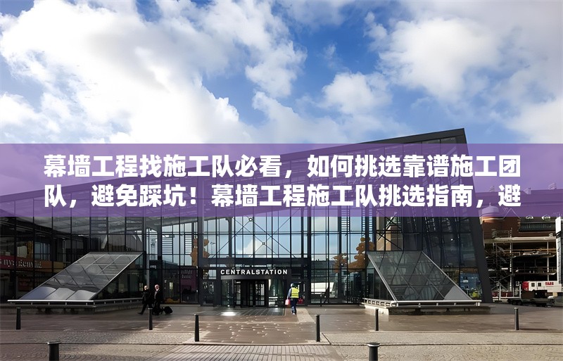 幕墻工程找施工隊必看，如何挑選靠譜施工團(tuán)隊，避免踩坑！幕墻工程施工隊挑選指南，避坑要點與靠譜團(tuán)隊甄別 行業(yè)新聞