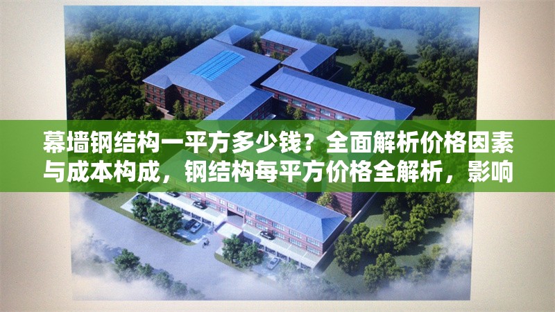 幕墻鋼結(jié)構(gòu)一平方多少錢？全面解析價格因素與成本構(gòu)成，鋼結(jié)構(gòu)每平方價格全解析，影響因素與 行業(yè)新聞