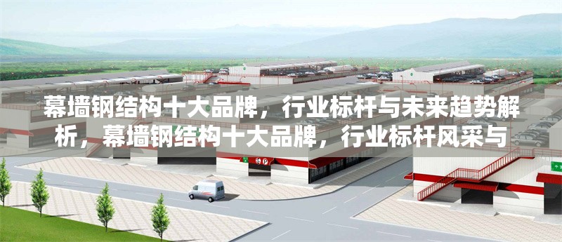 幕墻鋼結(jié)構(gòu)十大品牌，行業(yè)標(biāo)桿與未來(lái)趨勢(shì)解析，幕墻鋼結(jié)構(gòu)十大品牌，行業(yè)標(biāo)桿風(fēng)采與 行業(yè)新聞