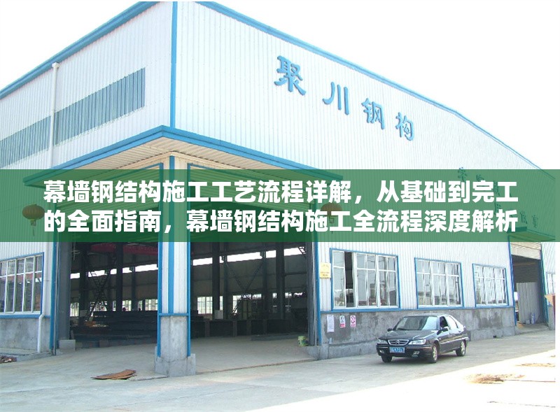 幕墻鋼結(jié)構(gòu)施工工藝流程詳解，從基礎(chǔ)到完工的全面指南，幕墻鋼結(jié)構(gòu)施工全流程深度解析，基礎(chǔ)至 行業(yè)新聞