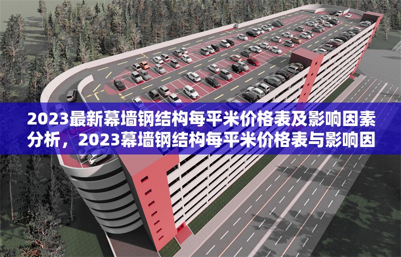 2023最新幕墻鋼結(jié)構(gòu)每平米價(jià)格表及影響因素分析，2023幕墻鋼結(jié)構(gòu)每平米價(jià)格表與影響因素全解析