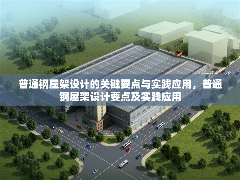 普通鋼屋架設(shè)計的關(guān)鍵要點與實踐應(yīng)用，普通鋼屋架設(shè)計要點及實踐應(yīng)用