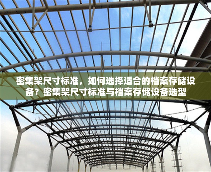 密集架尺寸標(biāo)準(zhǔn)，如何選擇適合的檔案存儲設(shè)備？密集架尺寸標(biāo)準(zhǔn)與檔案存儲設(shè)備選型 行業(yè)新聞