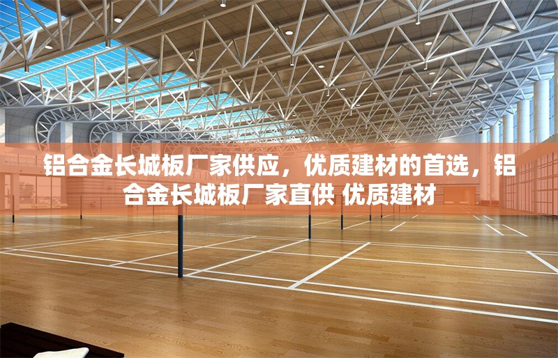 鋁合金長(zhǎng)城板廠家供應(yīng)，優(yōu)質(zhì)建材的首選，鋁合金長(zhǎng)城板廠家直供 優(yōu)質(zhì)建材