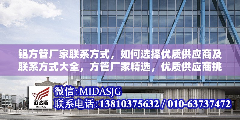 鋁方管廠家聯(lián)系方式，如何選擇優(yōu)質(zhì)供應(yīng)商及聯(lián)系方式大全，方管廠家精選，優(yōu)質(zhì)供應(yīng)商挑選與