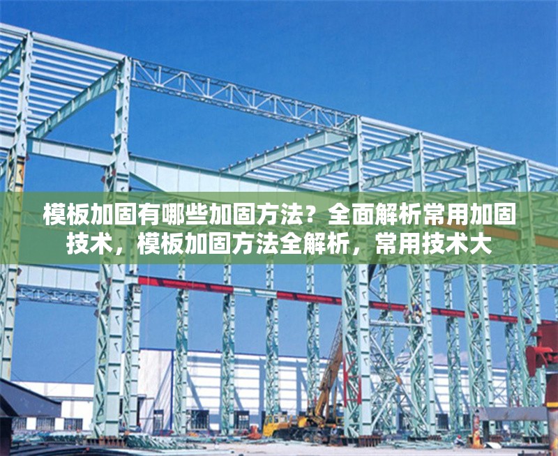 模板加固有哪些加固方法？全面解析常用加固技術，模板加固方法全解析，常用技術大