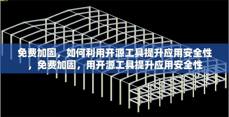 免費加固，如何利用開源工具提升應用安全性，免費加固，用開源工具提升應用安全性 行業(yè)新聞
