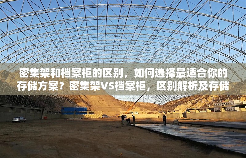 密集架和檔案柜的區(qū)別，如何選擇最適合你的存儲方案？密集架VS檔案柜，區(qū)別解析及存儲方案選擇指南 行業(yè)新聞