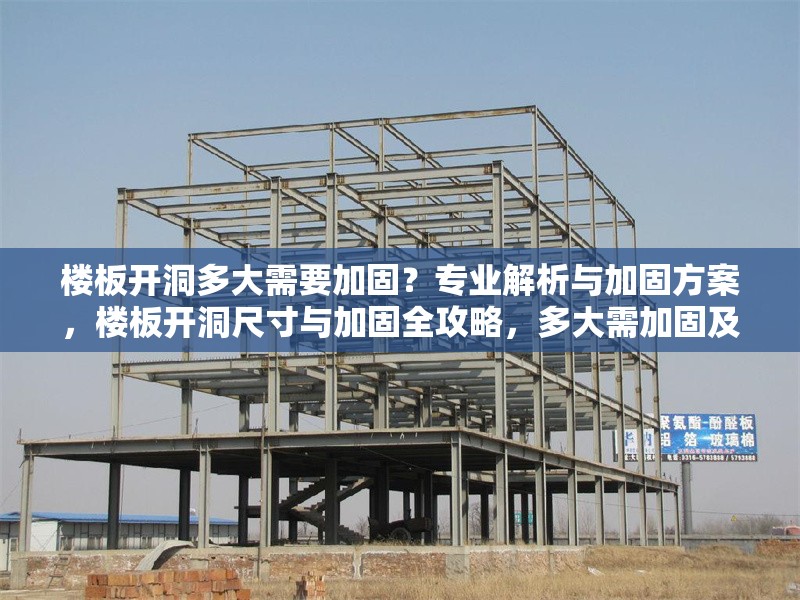 樓板開(kāi)洞多大需要加固？專業(yè)解析與加固方案，樓板開(kāi)洞尺寸與加固全攻略，多大需加固及