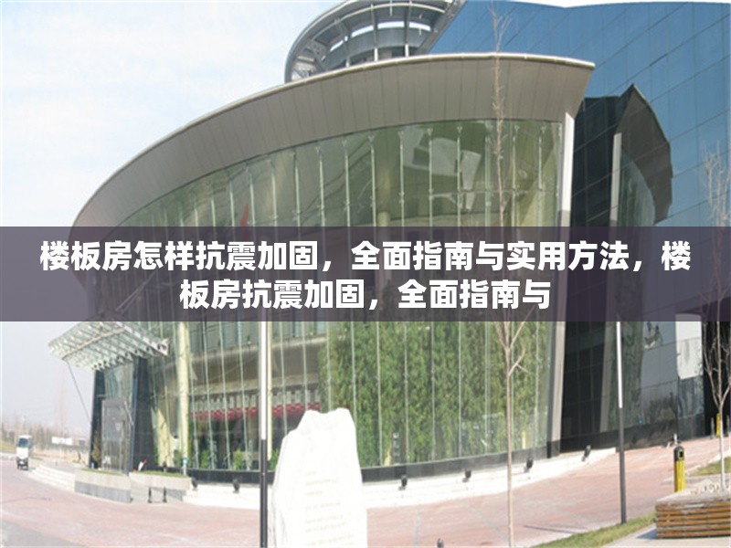 樓板房怎樣抗震加固，全面指南與實用方法，樓板房抗震加固，全面指南與 行業(yè)新聞