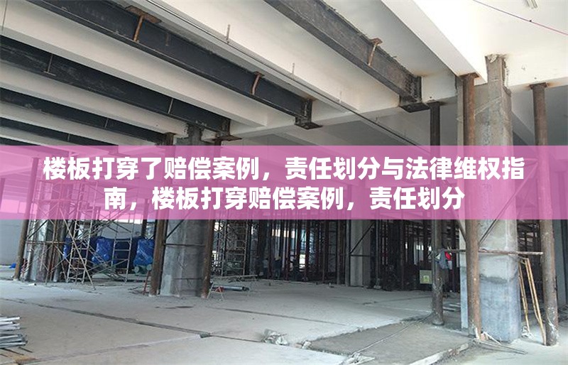 樓板打穿了賠償案例，責任劃分與法律維權(quán)指南，樓板打穿賠償案例，責任劃分 行業(yè)新聞
