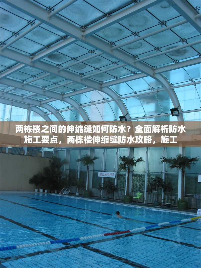 兩棟樓之間的伸縮縫如何防水？全面解析防水施工要點(diǎn)，兩棟樓伸縮縫防水攻略，施工