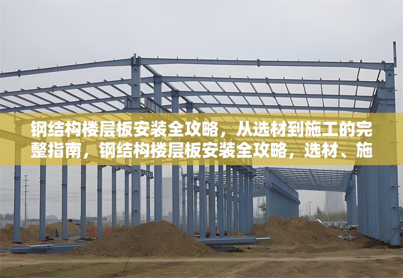 鋼結(jié)構(gòu)樓層板安裝全攻略，從選材到施工的完整指南，鋼結(jié)構(gòu)樓層板安裝全攻略，選材、施工及注意事項詳解 行業(yè)新聞