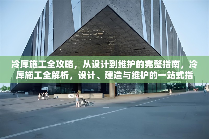 冷庫施工全攻略，從設(shè)計(jì)到維護(hù)的完整指南，冷庫施工全解析，設(shè)計(jì)、建造與維護(hù)的一站式指南 行業(yè)新聞