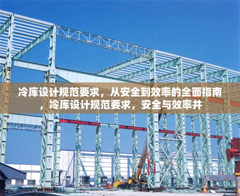 冷庫設(shè)計(jì)規(guī)范要求，從安全到效率的全面指南，冷庫設(shè)計(jì)規(guī)范要求，安全與效率并