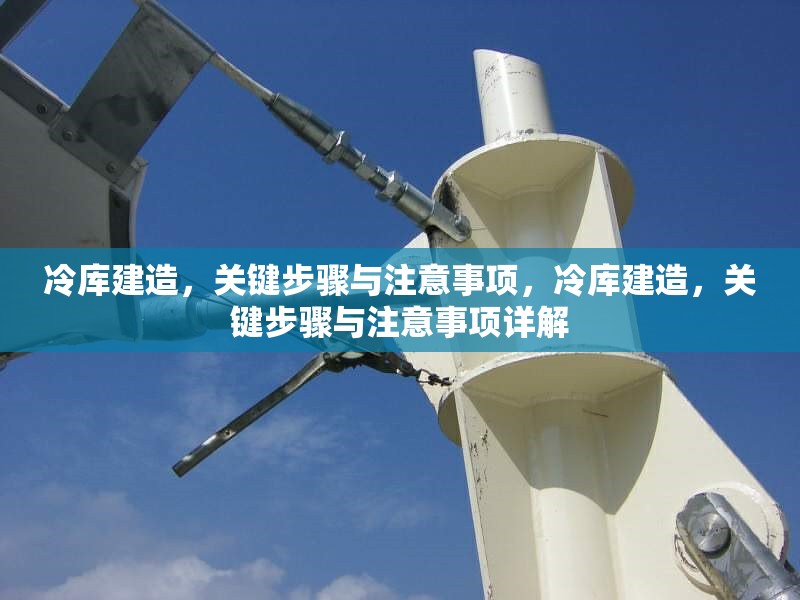 冷庫(kù)建造，關(guān)鍵步驟與注意事項(xiàng)，冷庫(kù)建造，關(guān)鍵步驟與注意事項(xiàng)詳解 行業(yè)新聞