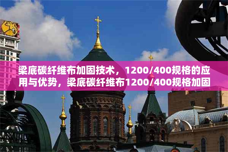 梁底碳纖維布加固技術(shù)，1200/400規(guī)格的應用與優(yōu)勢，梁底碳纖維布1200/400規(guī)格加固技術(shù)應用及優(yōu)勢剖析 行業(yè)新聞