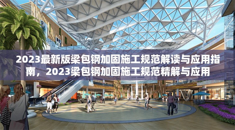 2023最新版梁包鋼加固施工規(guī)范解讀與應(yīng)用指南，2023梁包鋼加固施工規(guī)范精解與應(yīng)用 行業(yè)新聞