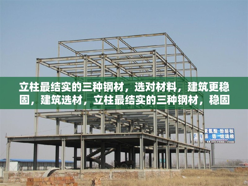 立柱最結(jié)實(shí)的三種鋼材，選對(duì)材料，建筑更穩(wěn)固，建筑選材，立柱最結(jié)實(shí)的三種鋼材，穩(wěn)固建筑之 行業(yè)新聞