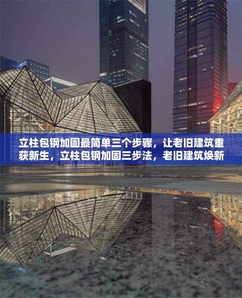 立柱包鋼加固最簡單三個(gè)步驟，讓老舊建筑重獲新生，立柱包鋼加固三步法，老舊建筑煥新有妙招