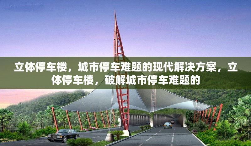 立體停車樓，城市停車難題的現(xiàn)代解決方案，立體停車樓，破解城市停車難題的