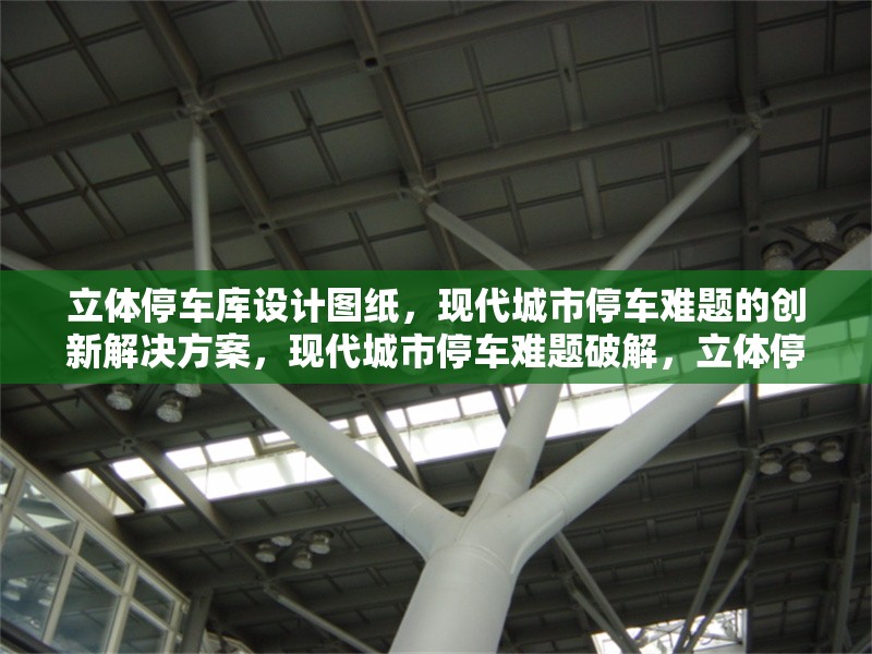 立體停車庫設(shè)計圖紙，現(xiàn)代城市停車難題的創(chuàng)新解決方案，現(xiàn)代城市停車難題破解，立體停車庫設(shè)計圖紙的創(chuàng)新方案