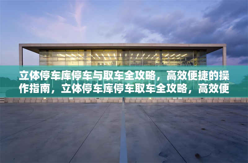 立體停車庫停車與取車全攻略，高效便捷的操作指南，立體停車庫停車取車全攻略，高效便捷操作指南