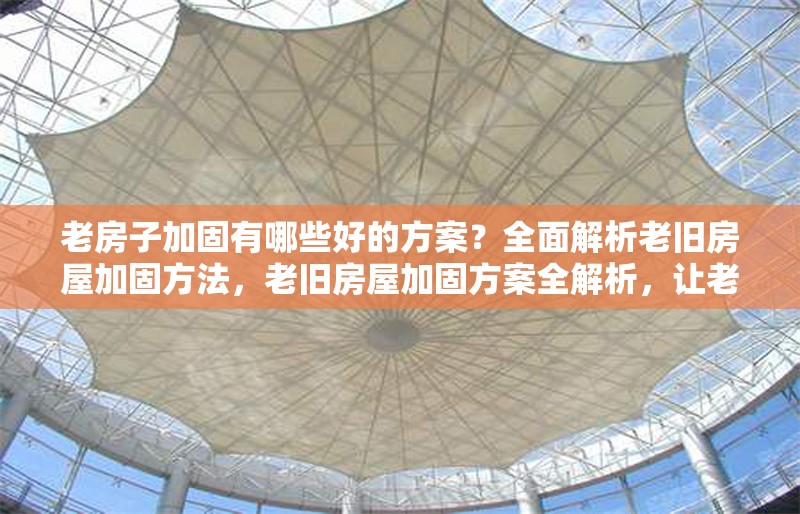 老房子加固有哪些好的方案？全面解析老舊房屋加固方法，老舊房屋加固方案全解析，讓老房子重?zé)ò踩鷻C(jī) 行業(yè)新聞