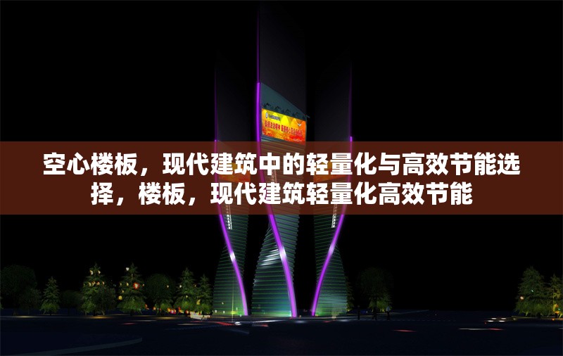 空心樓板，現(xiàn)代建筑中的輕量化與高效節(jié)能選擇，樓板，現(xiàn)代建筑輕量化高效節(jié)能 行業(yè)新聞