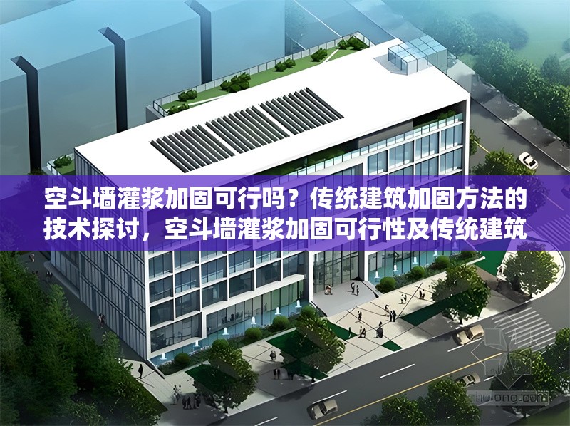 空斗墻灌漿加固可行嗎？傳統(tǒng)建筑加固方法的技術(shù)探討，空斗墻灌漿加固可行性及傳統(tǒng)建筑加固方法技術(shù)剖析