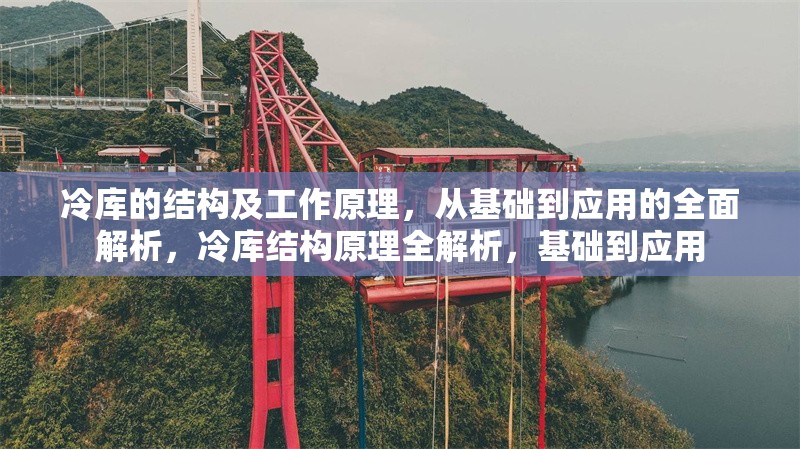 冷庫的結(jié)構(gòu)及工作原理，從基礎(chǔ)到應(yīng)用的全面解析，冷庫結(jié)構(gòu)原理全解析，基礎(chǔ)到應(yīng)用 行業(yè)新聞