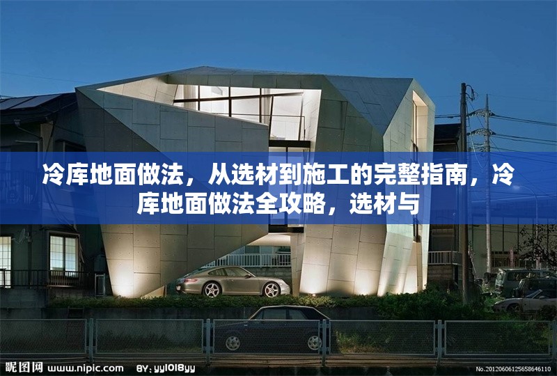 冷庫地面做法，從選材到施工的完整指南，冷庫地面做法全攻略，選材與 行業(yè)新聞