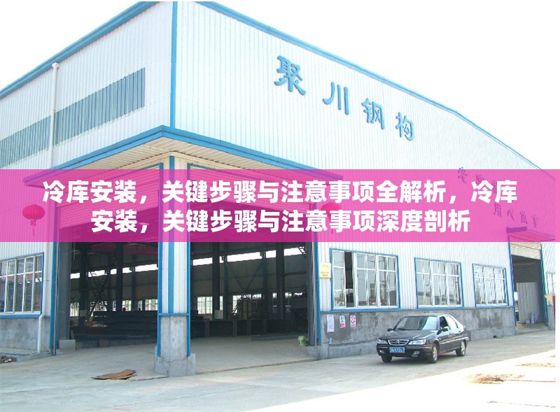 冷庫安裝，關鍵步驟與注意事項全解析，冷庫安裝，關鍵步驟與注意事項深度剖析