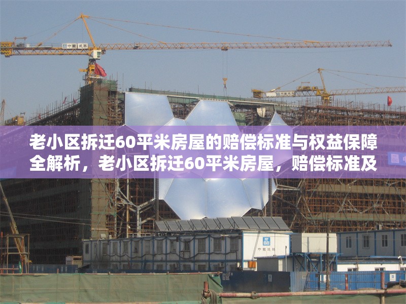 老小區(qū)拆遷60平米房屋的賠償標(biāo)準(zhǔn)與權(quán)益保障全解析，老小區(qū)拆遷60平米房屋，賠償標(biāo)準(zhǔn)及權(quán)益保障深度