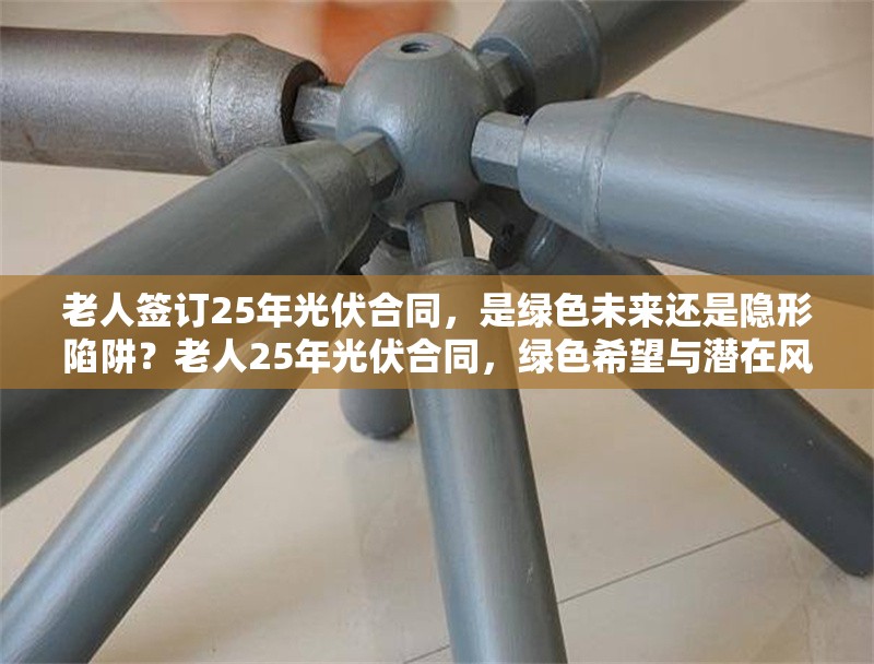 老人簽訂25年光伏合同，是綠色未來還是隱形陷阱？老人25年光伏合同，綠色希望與潛在風險的權(quán)衡 行業(yè)新聞